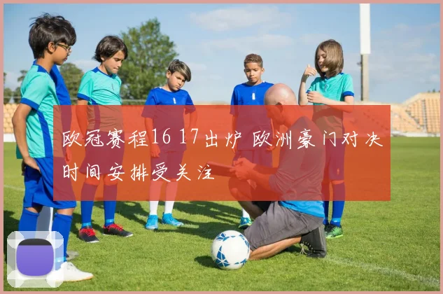 欧冠赛程16 17出炉 欧洲豪门对决时间安排受关注