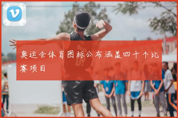 奥运会体育图标公布涵盖四十个比赛项目
