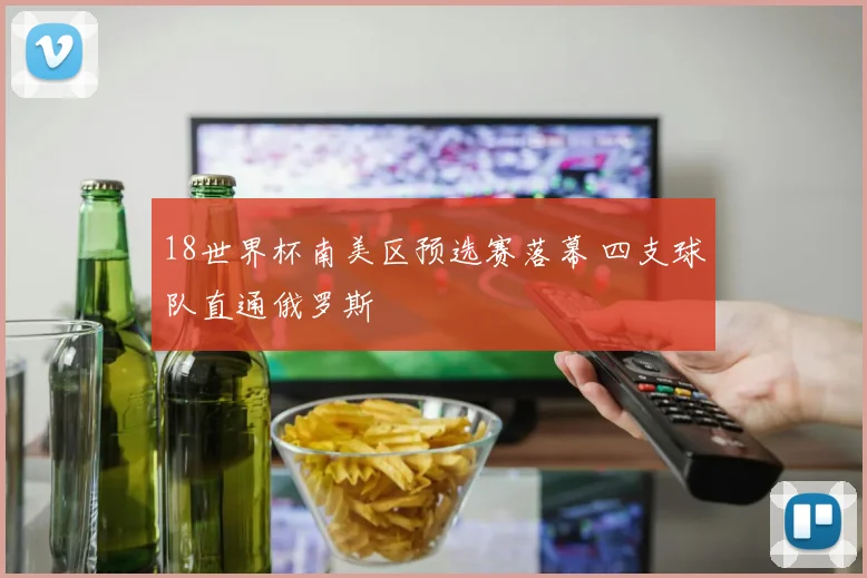18世界杯南美区预选赛落幕 四支球队直通俄罗斯