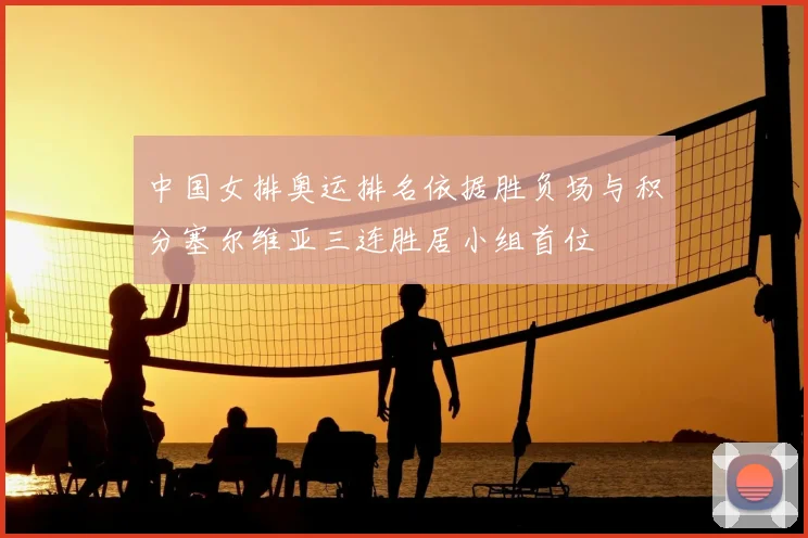 中国女排奥运排名依据胜负场与积分塞尔维亚三连胜居小组首位