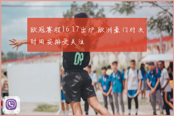 欧冠赛程16 17出炉 欧洲豪门对决时间安排受关注