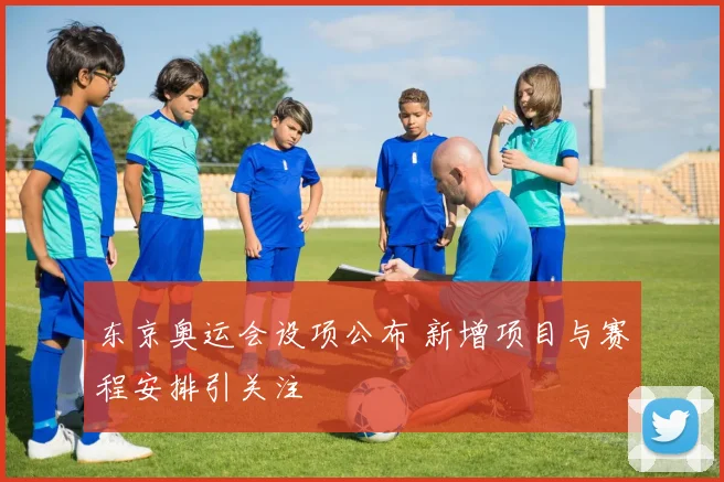 东京奥运会设项公布 新增项目与赛程安排引关注