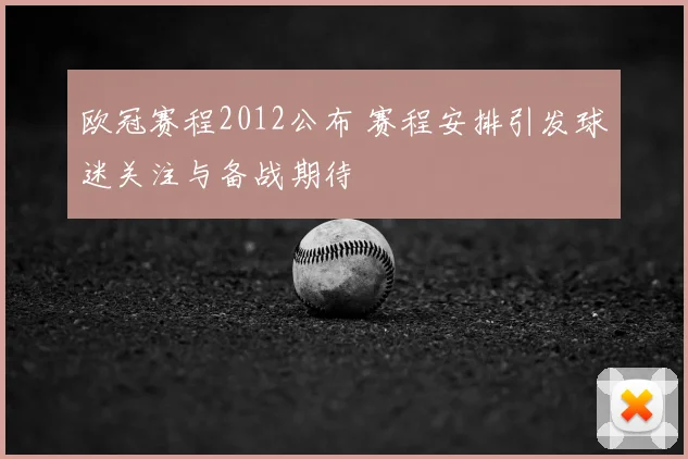 欧冠赛程2012公布 赛程安排引发球迷关注与备战期待