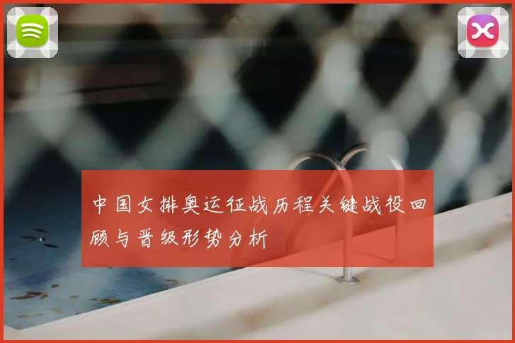 中国女排奥运征战历程关键战役回顾与晋级形势分析