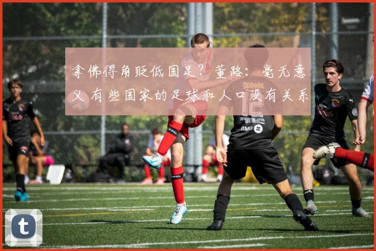 拿佛得角贬低国足?董路:毫无意义 有些国家的足球和人口没有关系