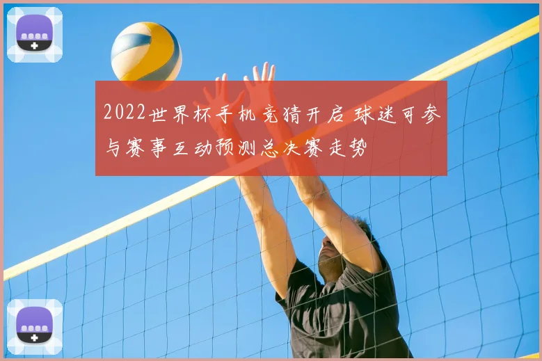 2022世界杯手机竞猜开启 球迷可参与赛事互动预测总决赛走势