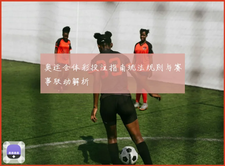 奥运会体彩投注指南玩法规则与赛事联动解析