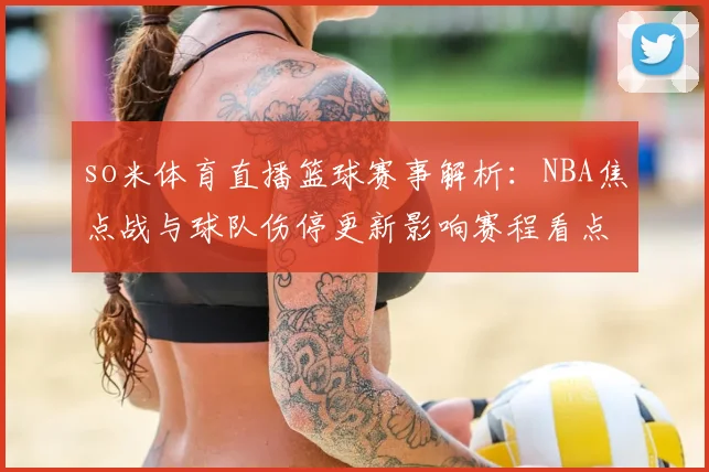 so米体育直播篮球赛事解析:NBA焦点战与球队伤停更新影响赛程看点